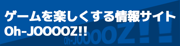 ゲームを楽しくする情報サイトOh-JOOOZ!!